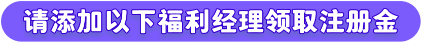 请添加以下福利经理领取注册金